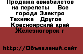 Продажа авиабилетов на перелеты  - Все города Электро-Техника » Другое   . Красноярский край,Железногорск г.